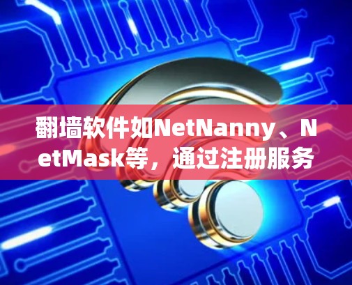 翻墙软件如NetNanny、NetMask等,通过注册服务器和防火墙来实现安全访问。以下是详细的步骤和注意事项