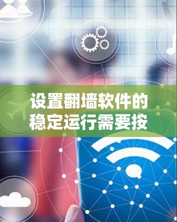 设置翻墙软件的稳定运行需要按照以下步骤进行
