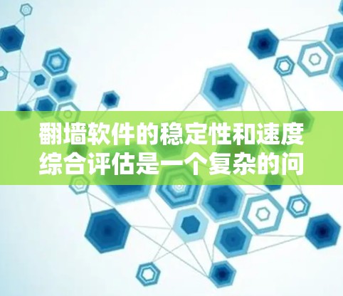 翻墙软件的稳定性和速度综合评估是一个复杂的问题，因为它涉及到多个因素和指标。以下是一些综合评估翻墙软件稳定性和速度的常用方法和指标
