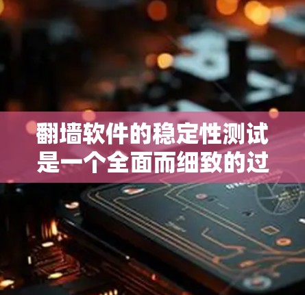 翻墙软件的稳定性测试是一个全面而细致的过程,旨在确保软件在长时间运行或频繁使用时的可靠性和安全性。以下是对翻墙软件稳定性测试的详细分析 翻墙软件的稳定性测试是一个全面而细致的过程,旨在确保软件在长时间运行或频繁使用时的可靠性和安全性。以下是对翻墙软件稳定性测试的详细分析
