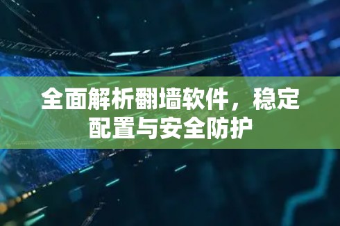 全面解析翻墙软件,稳定配置与安全防护