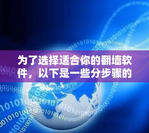 为了选择适合你的翻墙软件，以下是一些分步骤的建议