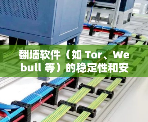 翻墙软件(如 Tor、Webull 等)的稳定性和安全性是用户关心的焦点,以下是对几个常见的翻墙软件的稳定性和安全性的评测,供参考