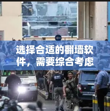 选择合适的翻墙软件，需要综合考虑多个因素。以下是一个结构化的评估步骤，帮助你做出明智的决定