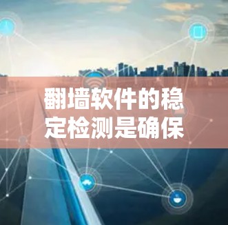 翻墙软件的稳定检测是确保其运行流畅和安全性的关键步骤。以下是对翻墙软件稳定性的详细分析和检测方法