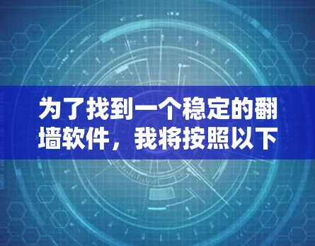 为了找到一个稳定的翻墙软件,我将按照以下步骤进行推荐