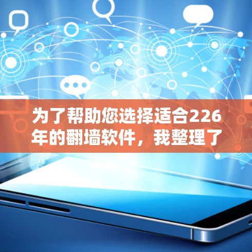 为了帮助您选择适合226年的翻墙软件,我整理了以下推荐,涵盖了免费、付费、在线和支持下载安装等多种类型,供您根据需求选择