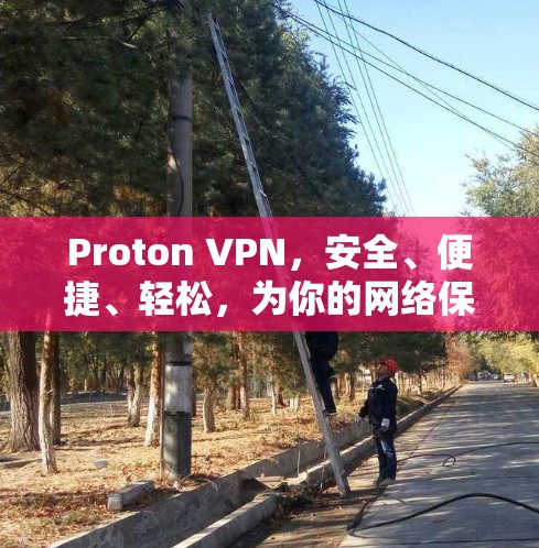 Proton VPN，安全、便捷、轻松，为你的网络保驾护航