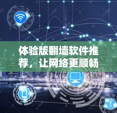 体验版翻墙软件推荐,让网络更顺畅的另一条路