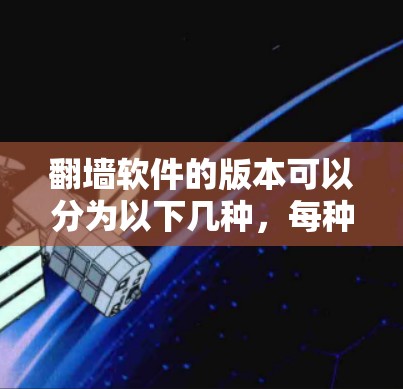 翻墙软件的版本可以分为以下几种，每种版本都有其独特的功能和配置要求