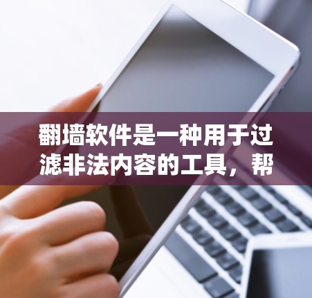 翻墙软件是一种用于过滤非法内容的工具,帮助用户避免被网站或系统管理员发现并传播非法信息。以下是关于翻墙软件的详细总结