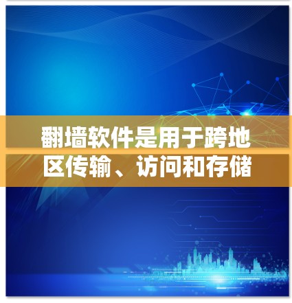 翻墙软件是用于跨地区传输、访问和存储数据的工具。如果您正在寻找一个高效的翻墙软件优化版本，以下是一些关键点和建议，帮助您更好地选择和优化翻墙软件
