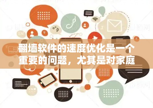 翻墙软件的速度优化是一个重要的问题，尤其是对家庭用户来说，确保网络速度稳定和快速是重要的。以下是一些关于翻墙软件速度优化的建议