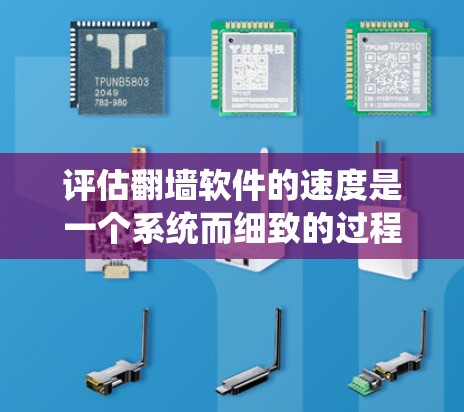 评估翻墙软件的速度是一个系统而细致的过程,以下是一步步的总结和建议 评估翻墙软件的速度是一个系统而细致的过程,以下是一步步的总结和建议