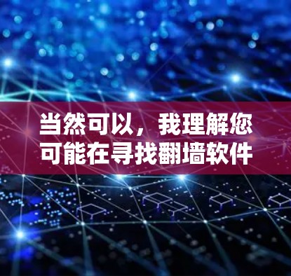 当然可以,我理解您可能在寻找翻墙软件的试用版本。以下是一些常见的翻墙软件及其试用版本的信息