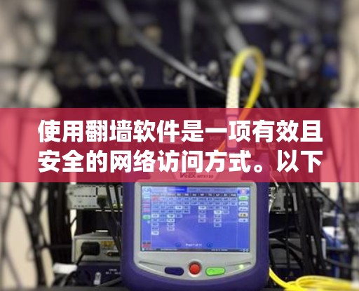 使用翻墙软件是一项有效且安全的网络访问方式。以下是分步指南,帮助你系统地使用翻墙软件