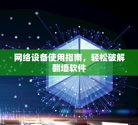 网络设备使用指南,轻松破解翻墙软件