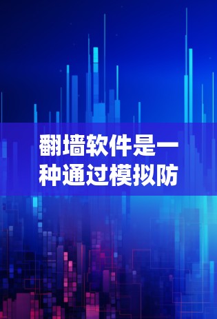 翻墙软件是一种通过模拟防火墙来允许用户访问互联网的工具。它帮助用户绕过防火墙或访问无法通过普通防火墙访问的网站。以下是一些关于如何使用翻墙软件的攻略,涵盖基本操作、配置和使用步骤