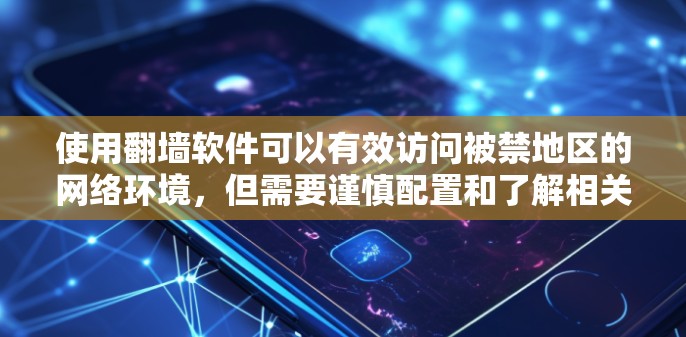 使用翻墙软件可以有效访问被禁地区的网络环境,但需要谨慎配置和了解相关限制。以下是一个全面的解决方案指南
