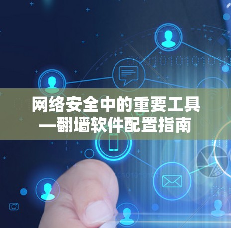 网络安全中的重要工具—翻墙软件配置指南