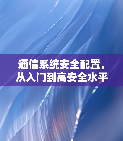 通信系统安全配置，从入门到高安全水平