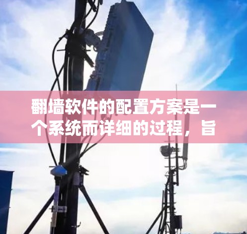 翻墙软件的配置方案是一个系统而详细的过程,旨在确保目标网站能够安全、高效地访问。以下是一个详细的配置方案,涵盖目标网站、技术要求、配置步骤和注意事项