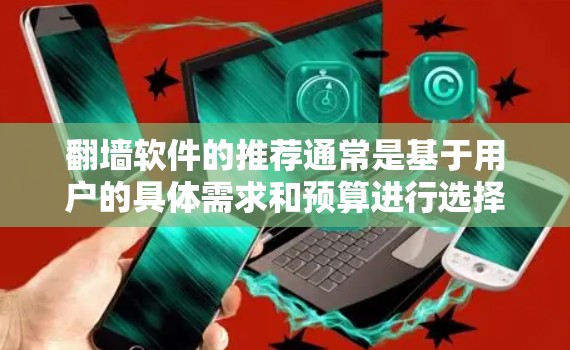 翻墙软件的推荐通常是基于用户的具体需求和预算进行选择的。以下是一个基于常见需求和功能的年度推荐列表，涵盖主要的功能和常见用途