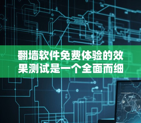 翻墙软件免费体验的效果测试是一个全面而细致的过程，旨在评估其功能、安全性和用户体验。以下是对测试结果的分析和建议