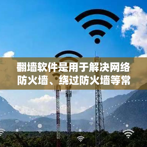 翻墙软件是用于解决网络防火墙、绕过防火墙等常见问题的工具。以下是几个免费翻墙软件的免费入口