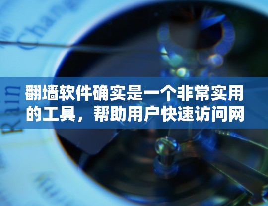 翻墙软件确实是一个非常实用的工具，帮助用户快速访问网站中的内容。以下是一些免费翻墙软件推荐，涵盖不同的需求和功能