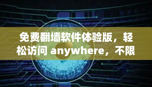 免费翻墙软件体验版,轻松访问 anywhere,不限时长!