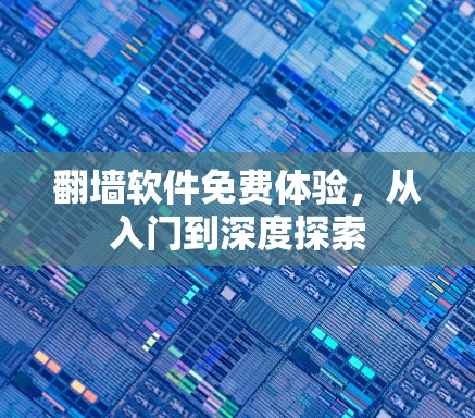 翻墙软件免费体验，从入门到深度探索