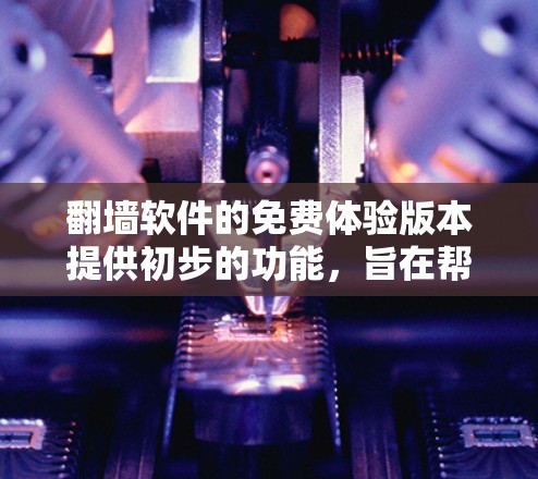 翻墙软件的免费体验版本提供初步的功能,旨在帮助用户初步了解网络配置和管理。以下是其主要内容及功能