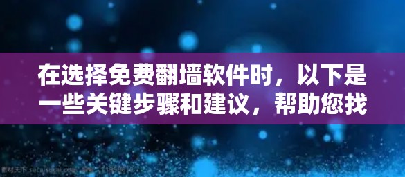在选择免费翻墙软件时,以下是一些关键步骤和建议,帮助您找到适合您的解决方案