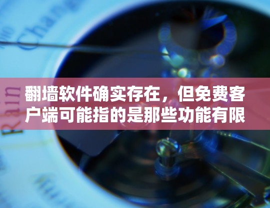 翻墙软件确实存在，但免费客户端可能指的是那些功能有限或者仅支持基本翻墙功能的软件。以下是一些常见的免费翻墙软件推荐