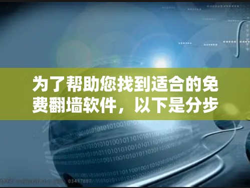为了帮助您找到适合的免费翻墙软件,以下是分步的指南