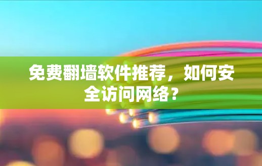 免费翻墙软件推荐,如何安全访问网络?