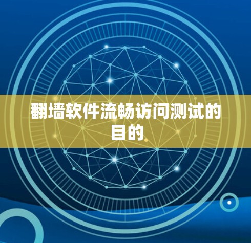 翻墙软件流畅访问测试的目的 翻墙软件流畅访问测试的目的