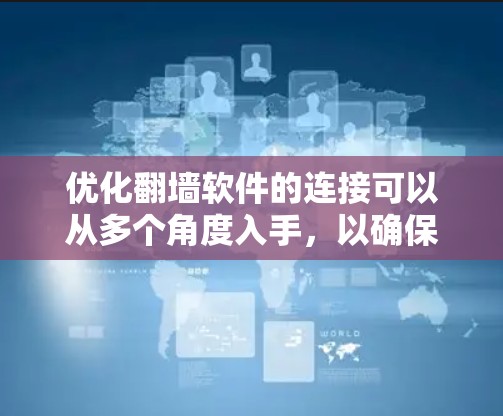 优化翻墙软件的连接可以从多个角度入手,以确保用户能够高效、安全地访问网络资源。以下是一步步的优化建议