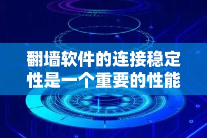 翻墙软件的连接稳定性是一个重要的性能指标，因为它直接影响用户体验、网络延迟和数据传输速度。以下是对几个常见的翻墙软件的连接稳定性评测