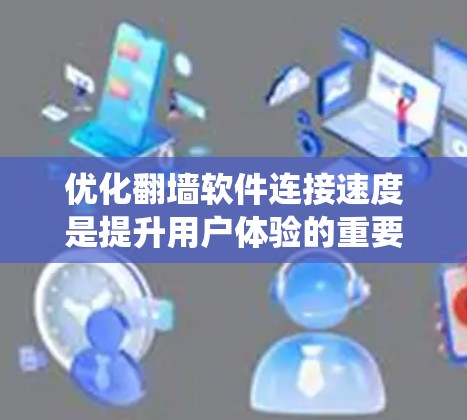 优化翻墙软件连接速度是提升用户体验的重要步骤,尤其在移动设备上。以下是一个系统化的教程,帮助您实现优化