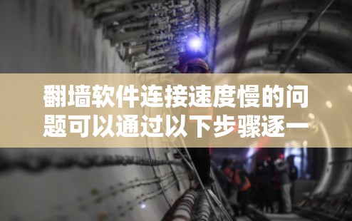翻墙软件连接速度慢的问题可以通过以下步骤逐一排查和解决