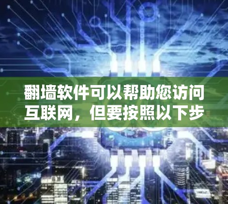 翻墙软件可以帮助您访问互联网,但要按照以下步骤操作 翻墙软件可以帮助您访问互联网,但要按照以下步骤操作