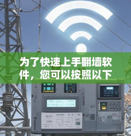 为了快速上手翻墙软件,您可以按照以下步骤进行
