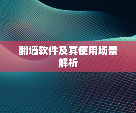 翻墙软件及其使用场景解析