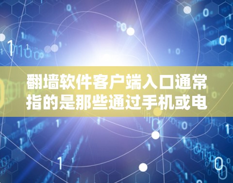 翻墙软件客户端入口通常指的是那些通过手机或电脑直接访问网络入口的软件应用。这些应用通常以手机或电脑为终端,方便用户在手机或电脑上直接使用翻墙功能。以下是一些常见的翻墙软件客户端入口及其使用方法
