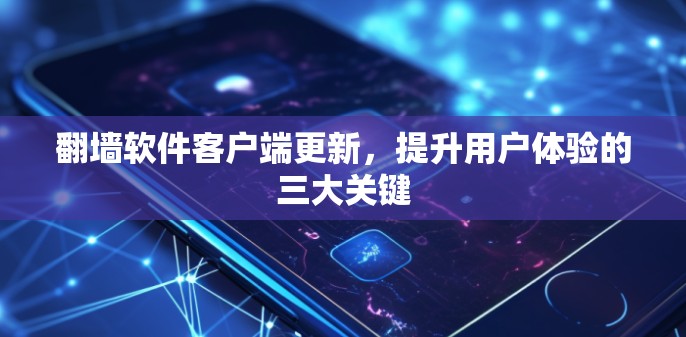 翻墙软件客户端更新,提升用户体验的三大关键