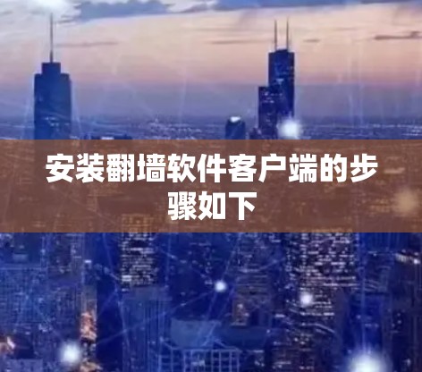 安装翻墙软件客户端的步骤如下