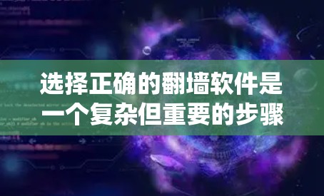 选择正确的翻墙软件是一个复杂但重要的步骤，尤其在保障中国互联网安全的情况下。以下是一个系统化的指南，帮助您更好地进行选择