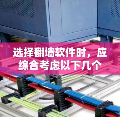 选择翻墙软件时，应综合考虑以下几个关键因素